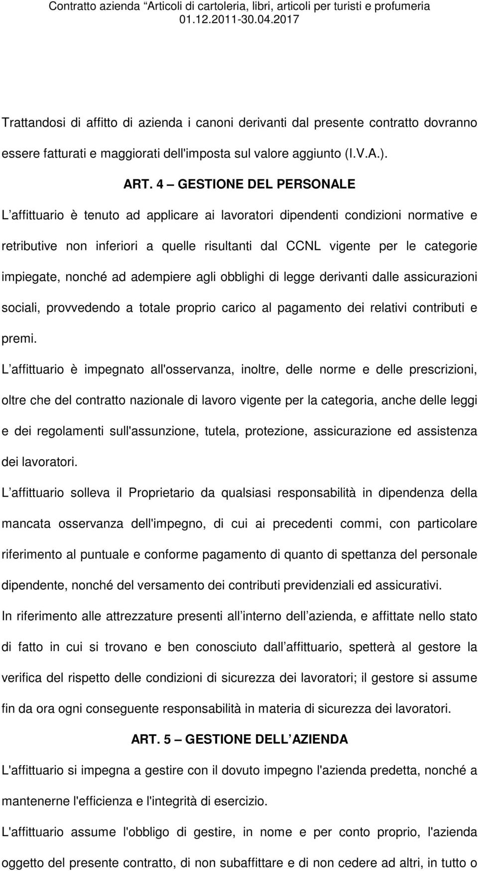 nonché ad adempiere agli obblighi di legge derivanti dalle assicurazioni sociali, provvedendo a totale proprio carico al pagamento dei relativi contributi e premi.