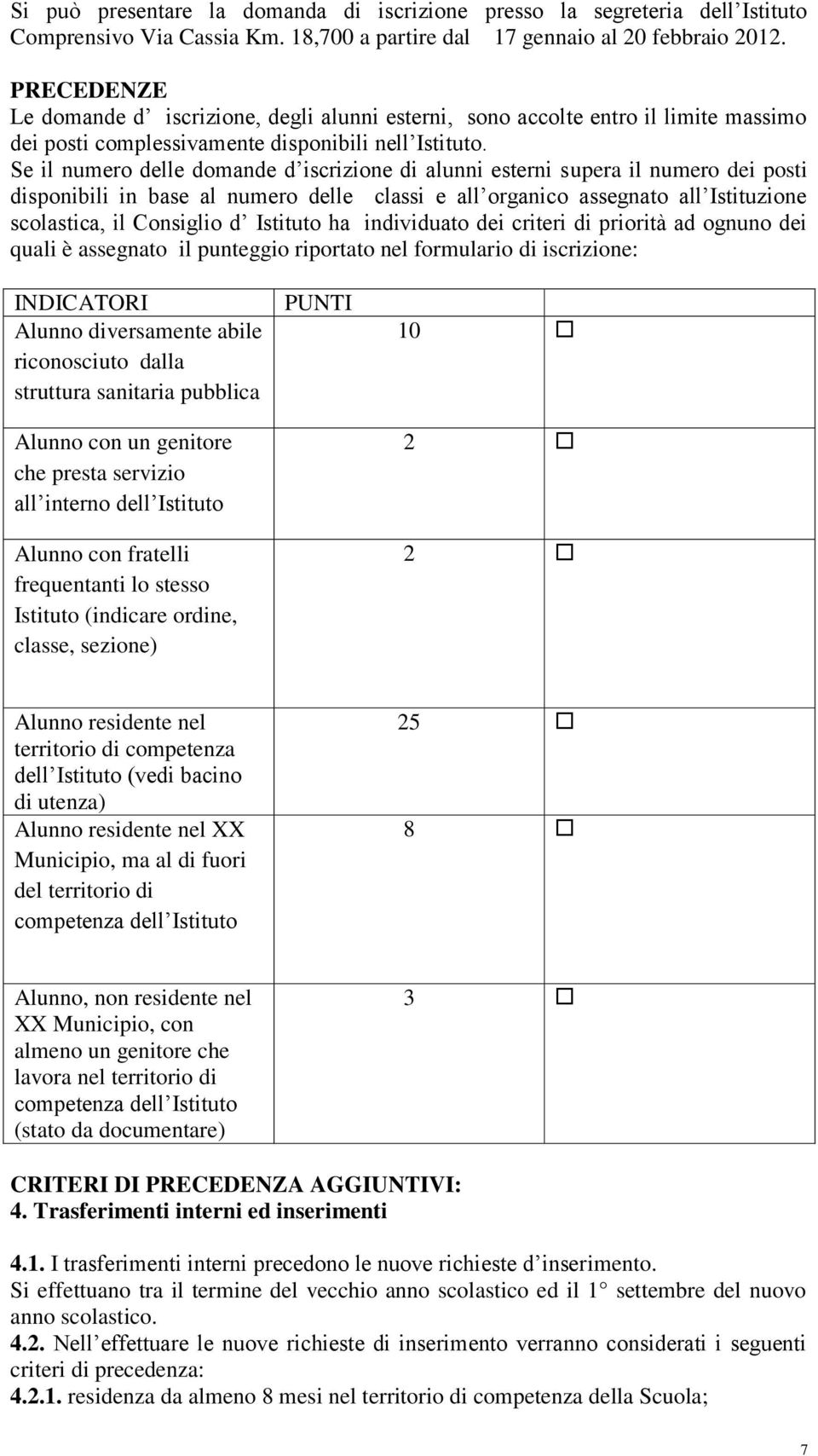 Se il numero delle domande d iscrizione di alunni esterni supera il numero dei posti disponibili in base al numero delle classi e all organico assegnato all Istituzione scolastica, il Consiglio d