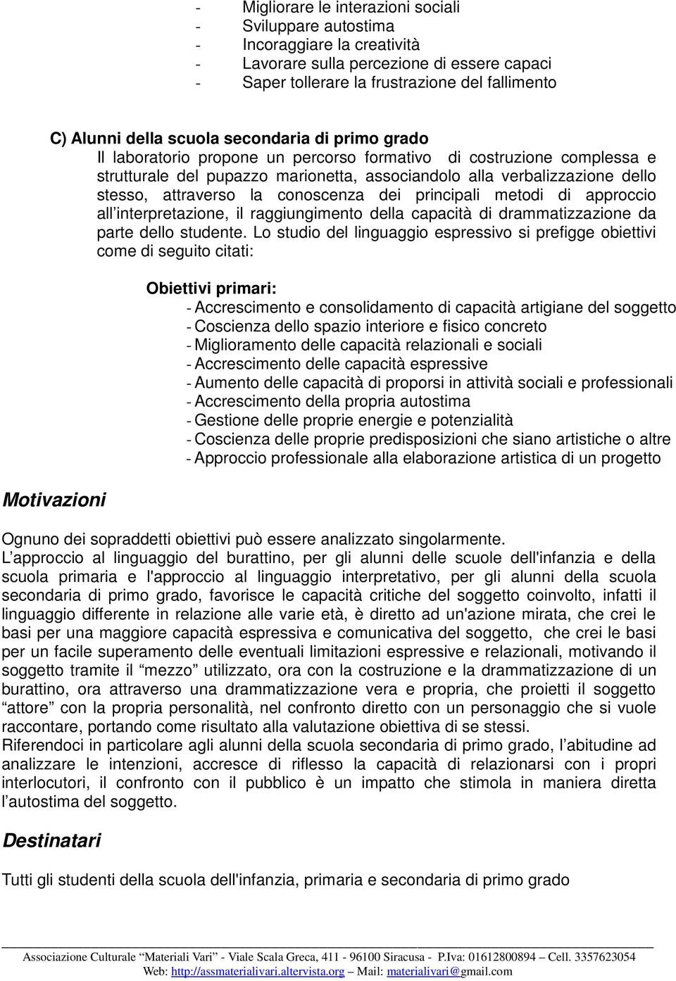 la conoscenza dei principali metodi di approccio all interpretazione, il raggiungimento della capacità di drammatizzazione da parte dello studente.