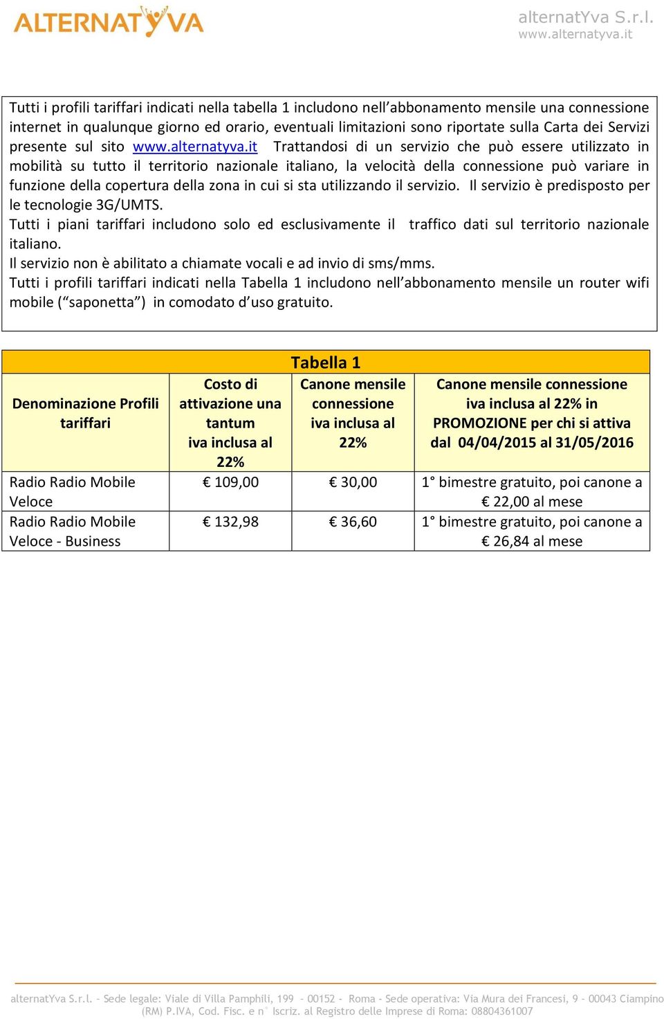 zona in cui si sta utilizzando il servizio. Il servizio è predisposto per le teclogie 3G/UMTS. Tutti i piani tariffari includo solo ed esclusivamente il traffico dati sul territorio nazionale italia.