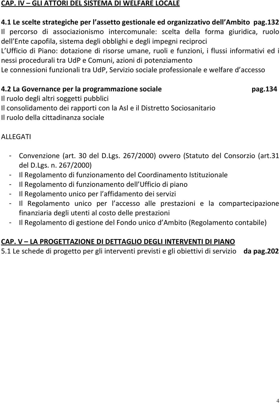 umane, ruoli e funzioni, i flussi informativi ed i nessi procedurali tra UdP e Comuni, azioni di potenziamento Le connessioni funzionali tra UdP, Servizio sociale professionale e welfare d accesso 4.