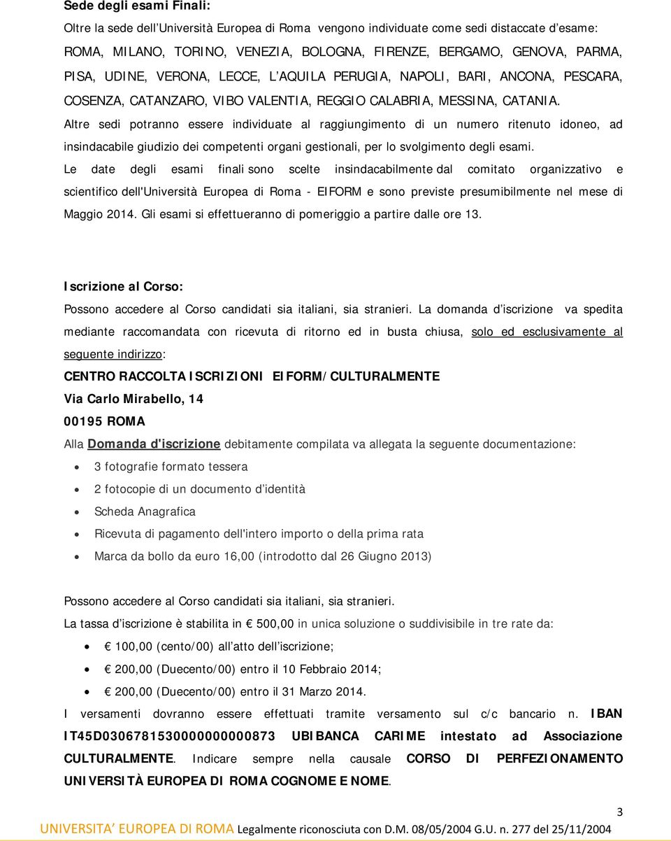 Altre sedi potranno essere individuate al raggiungimento di un numero ritenuto idoneo, ad insindacabile giudizio dei competenti organi gestionali, per lo svolgimento degli esami.