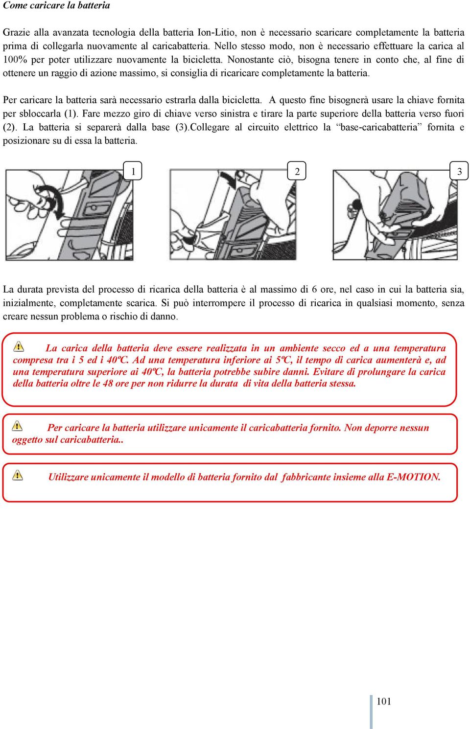 Nonostante ciò, bisogna tenere in conto che, al fine di ottenere un raggio di azione massimo, si consiglia di ricaricare completamente la batteria.