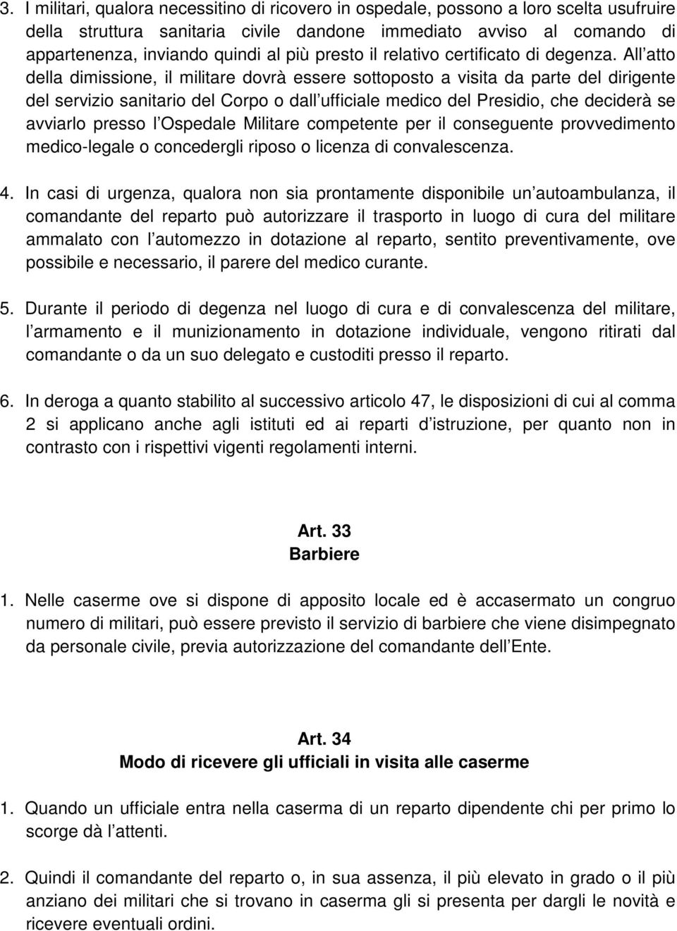 All atto della dimissione, il militare dovrà essere sottoposto a visita da parte del dirigente del servizio sanitario del Corpo o dall ufficiale medico del Presidio, che deciderà se avviarlo presso l