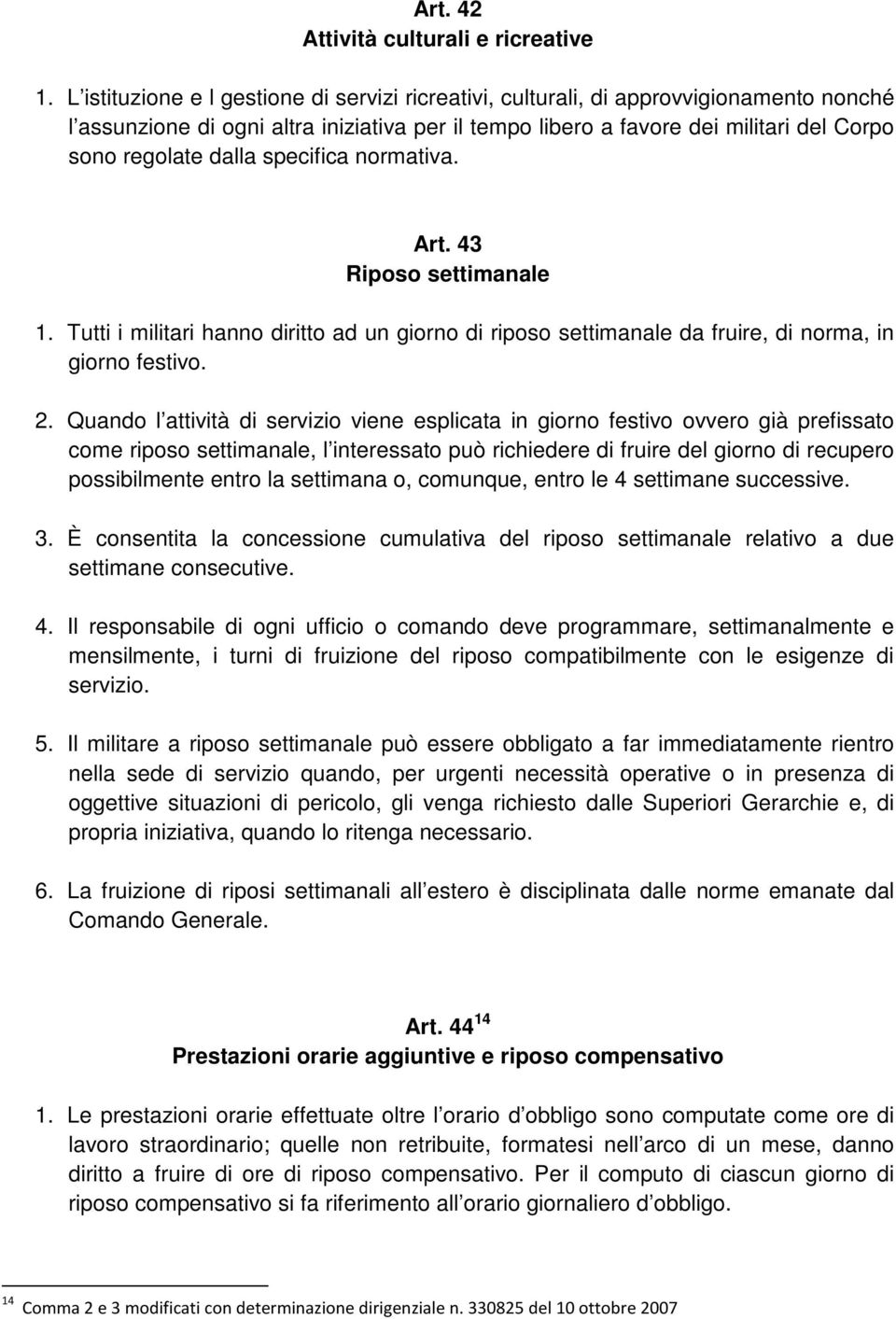 specifica normativa. Art. 43 Riposo settimanale 1. Tutti i militari hanno diritto ad un giorno di riposo settimanale da fruire, di norma, in giorno festivo. 2.