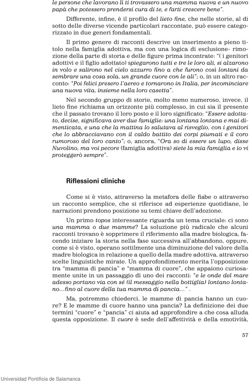 Il primo genere di racconti descrive un inserimento a pieno titolo nella famiglia adottiva, ma con una logica di esclusione- rimozione della parte di storia e delle figure prima incontrate: ( i