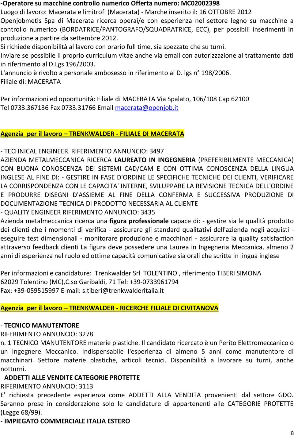 Si richiede disponibilità al lavoro con orario full time, sia spezzato che su turni.