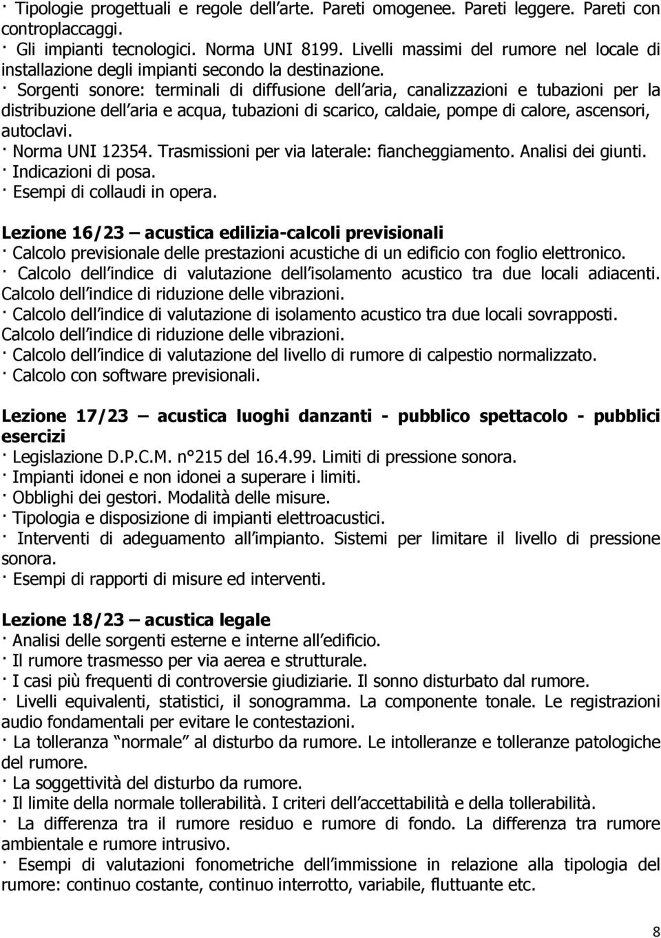 Sorgenti sonore: terminali di diffusione dell aria, canalizzazioni e tubazioni per la distribuzione dell aria e acqua, tubazioni di scarico, caldaie, pompe di calore, ascensori, autoclavi.