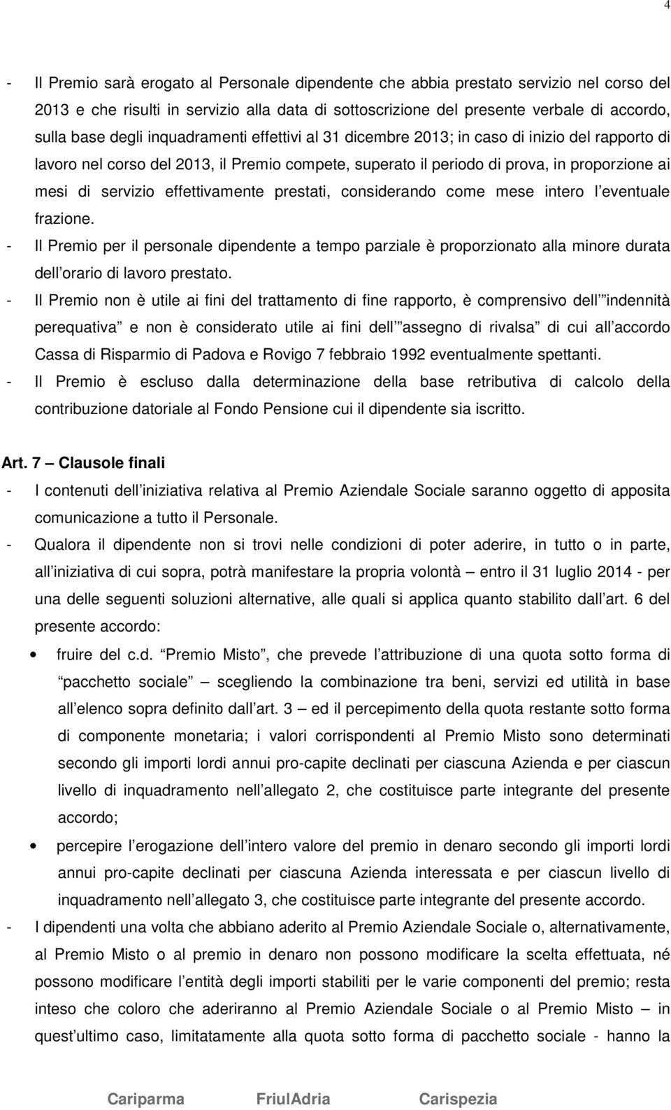 effettivamente prestati, considerando come mese intero l eventuale frazione. - Il Premio per il personale dipendente a tempo parziale è proporzionato alla minore durata dell orario di lavoro prestato.