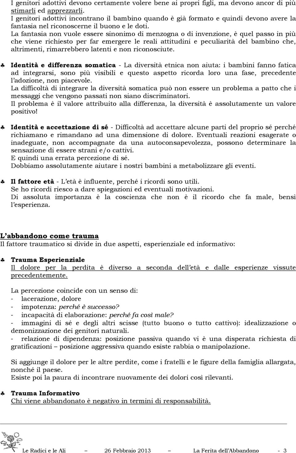 La fantasia non vuole essere sinonimo di menzogna o di invenzione, è quel passo in più che viene richiesto per far emergere le reali attitudini e peculiarità del bambino che, altrimenti, rimarrebbero