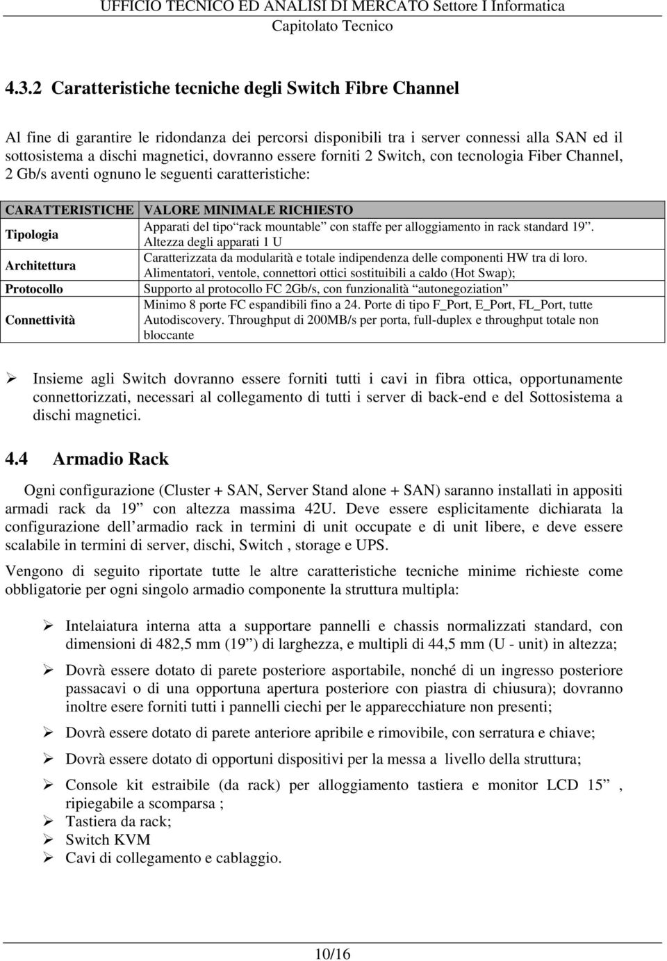 alloggiamento in rack standard 19. Tipologia Altezza degli apparati 1 U Caratterizzata da modularità e totale indipendenza delle componenti HW tra di loro.