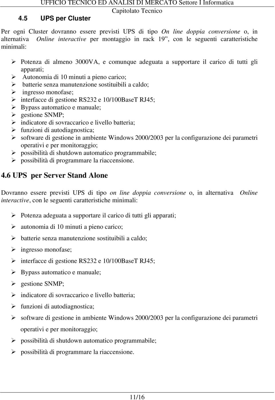 monofase; interfacce di gestione RS232 e 10/100BaseT RJ45; Bypass automatico e manuale; gestione SNMP; indicatore di sovraccarico e livello batteria; funzioni di autodiagnostica; software di gestione