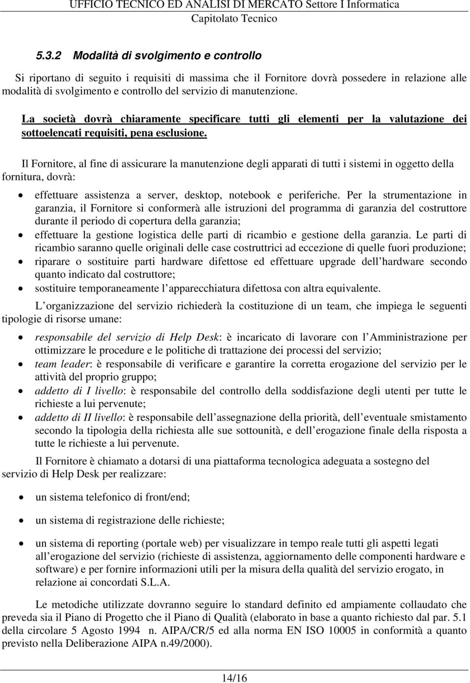 Il Fornitore, al fine di assicurare la manutenzione degli apparati di tutti i sistemi in oggetto della fornitura, dovrà: effettuare assistenza a server, desktop, notebook e periferiche.