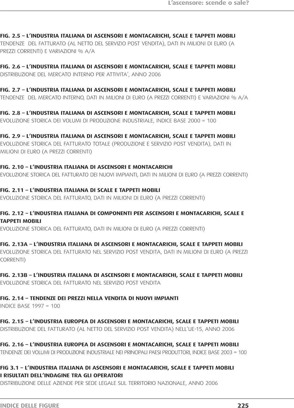 6 L INDUSTRIA ITALIANA DI ASCENSORI E MONTACARICHI, SCALE E TAPPETI MOBILI DISTRIBUZIONE DEL MERCATO INTERNO PER ATTIVITA, ANNO 2006 7 L INDUSTRIA ITALIANA DI ASCENSORI E MONTACARICHI, SCALE E