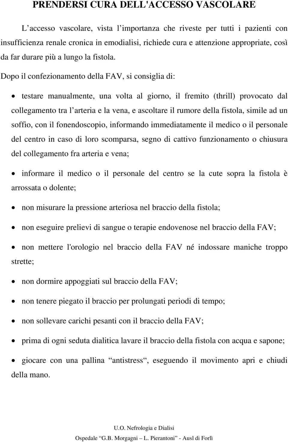 Dopo il confezionamento della FAV, si consiglia di: testare manualmente, una volta al giorno, il fremito (thrill) provocato dal collegamento tra l arteria e la vena, e ascoltare il rumore della