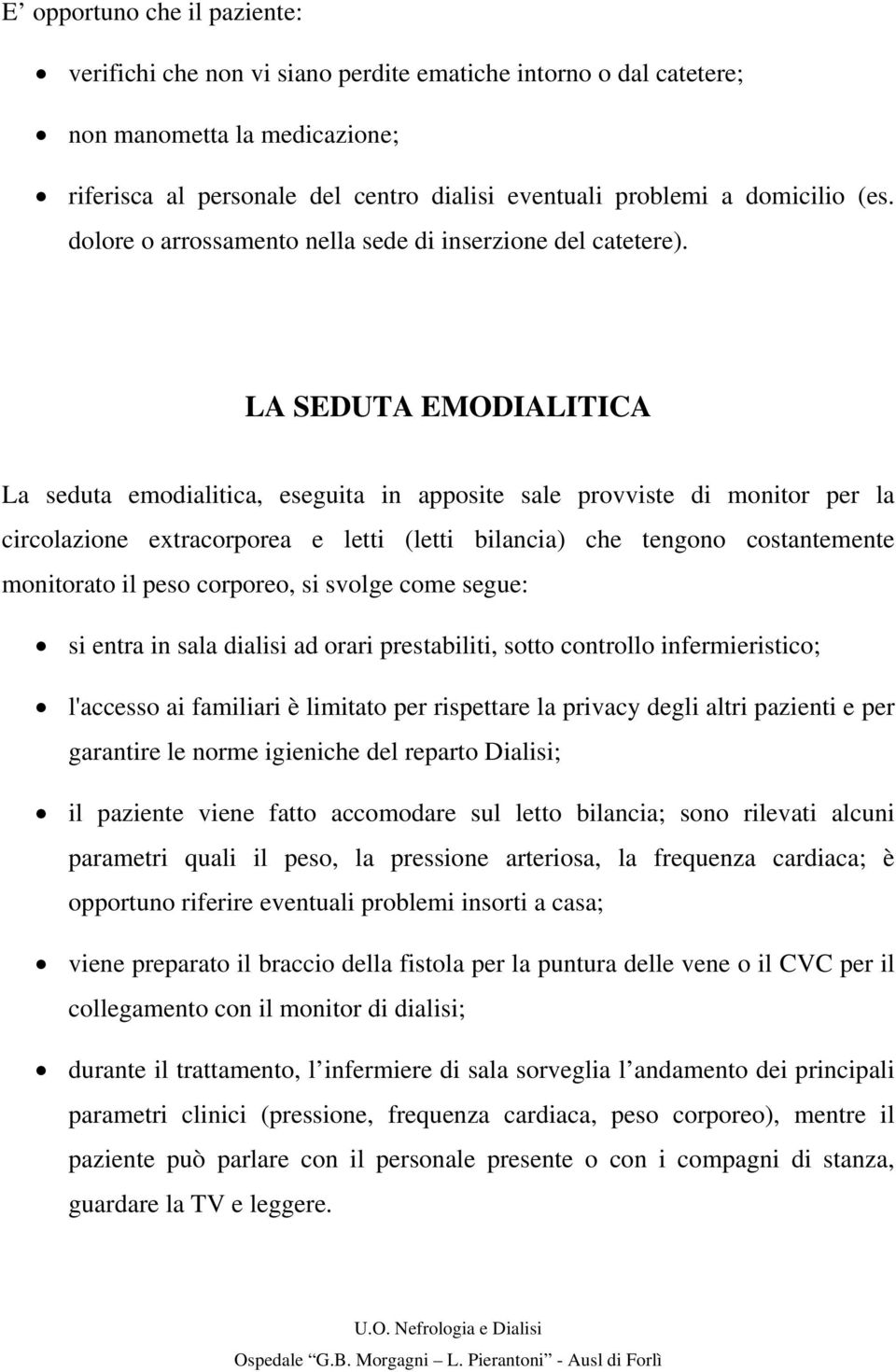 LA SEDUTA EMODIALITICA La seduta emodialitica, eseguita in apposite sale provviste di monitor per la circolazione extracorporea e letti (letti bilancia) che tengono costantemente monitorato il peso