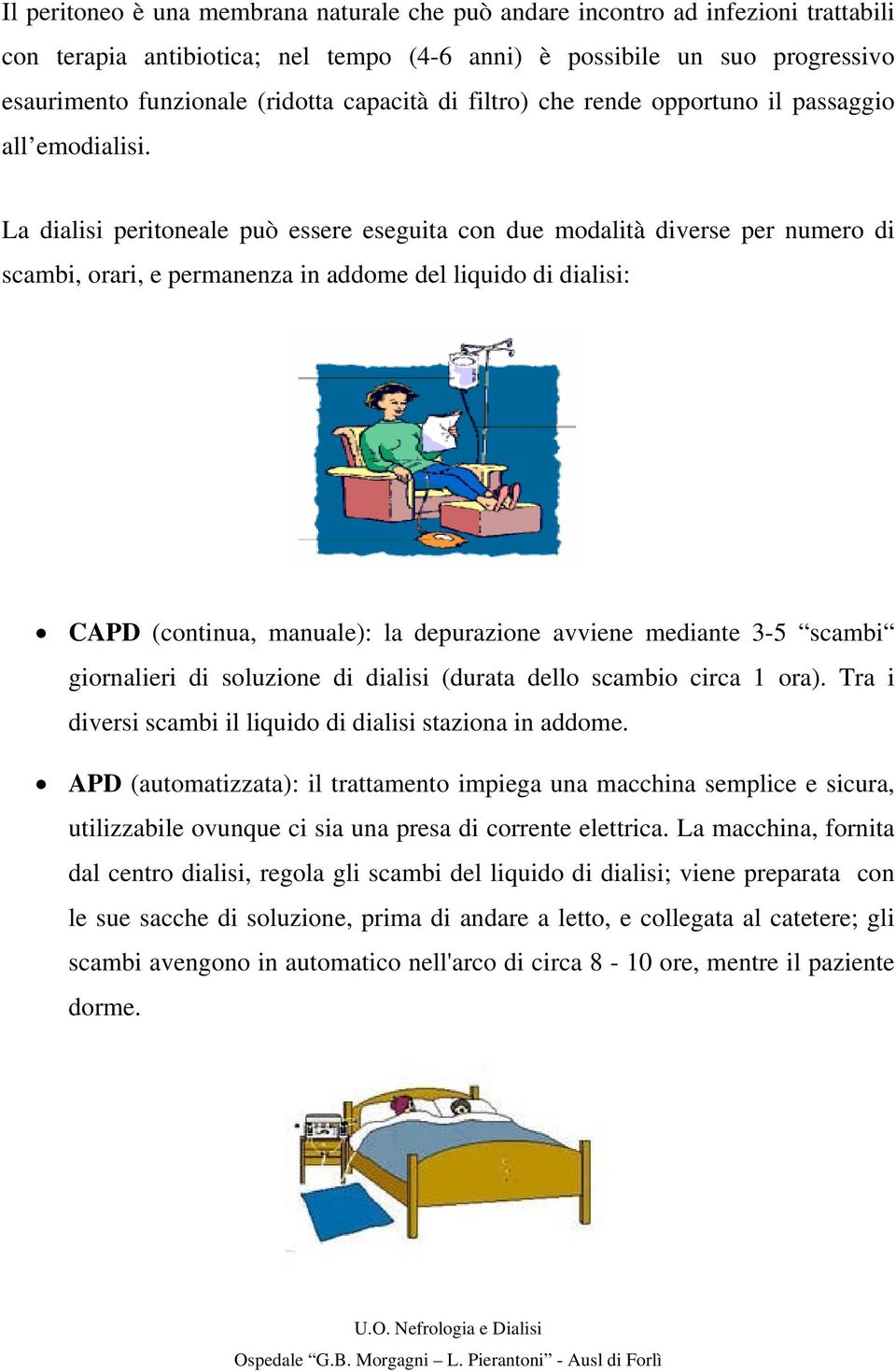 La dialisi peritoneale può essere eseguita con due modalità diverse per numero di scambi, orari, e permanenza in addome del liquido di dialisi: CAPD (continua, manuale): la depurazione avviene