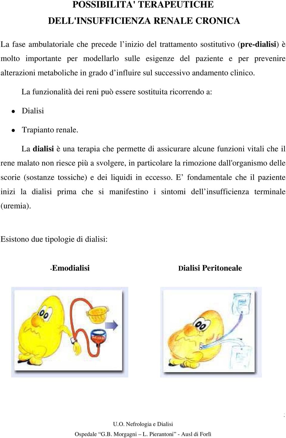 La dialisi è una terapia che permette di assicurare alcune funzioni vitali che il rene malato non riesce più a svolgere, in particolare la rimozione dall'organismo delle scorie (sostanze tossiche) e