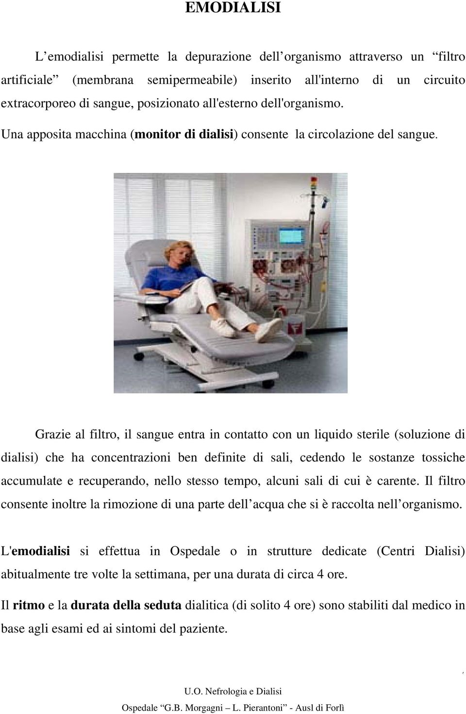 Grazie al filtro, il sangue entra in contatto con un liquido sterile (soluzione di dialisi) che ha concentrazioni ben definite di sali, cedendo le sostanze tossiche accumulate e recuperando, nello