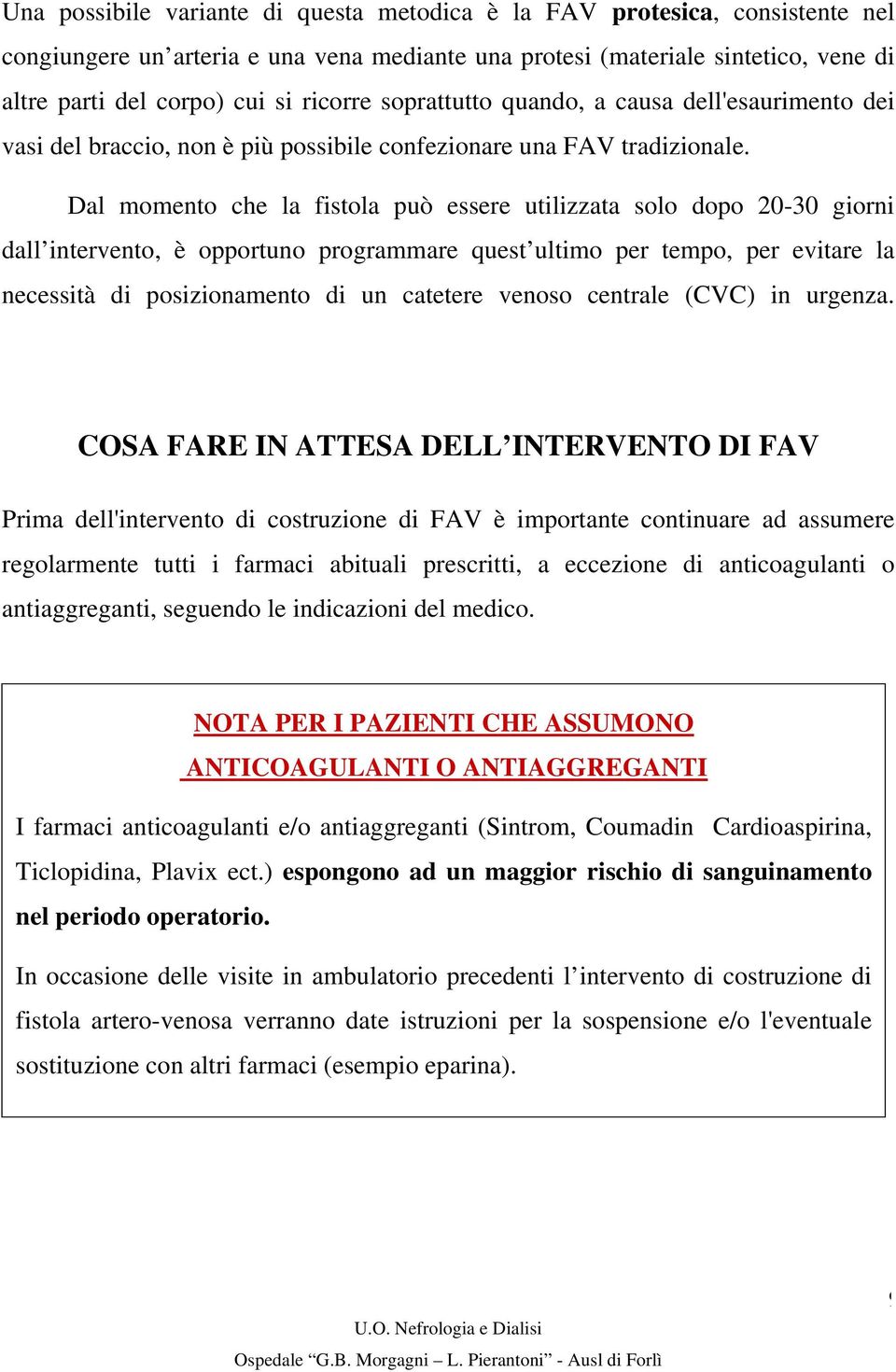 Dal momento che la fistola può essere utilizzata solo dopo 20-30 giorni dall intervento, è opportuno programmare quest ultimo per tempo, per evitare la necessità di posizionamento di un catetere