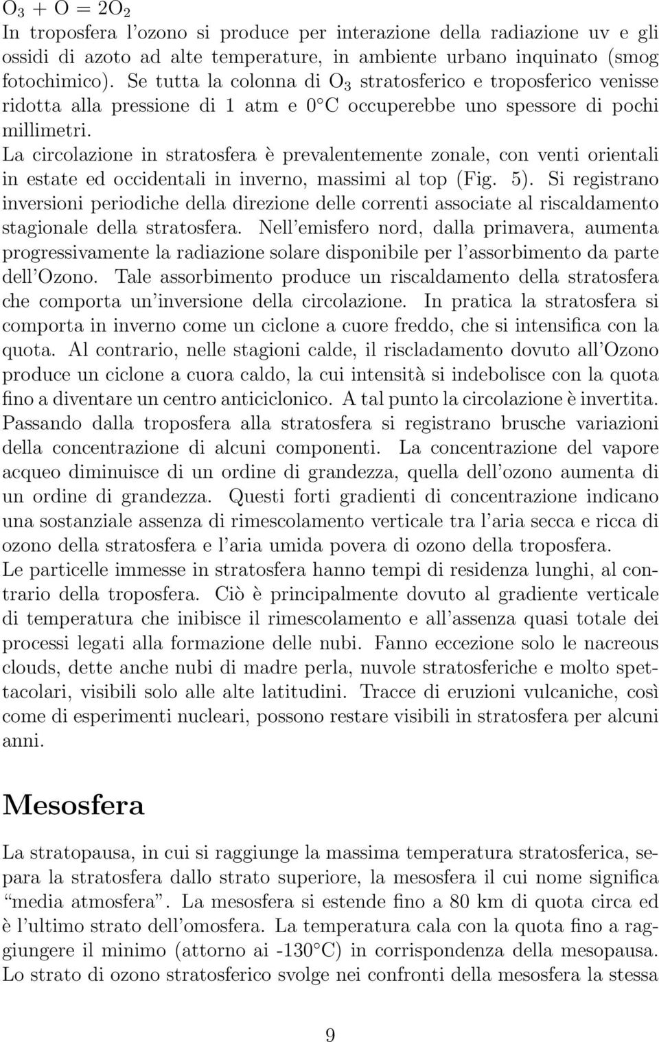 La circolazione in stratosfera è prevalentemente zonale, con venti orientali in estate ed occidentali in inverno, massimi al top (Fig. 5).