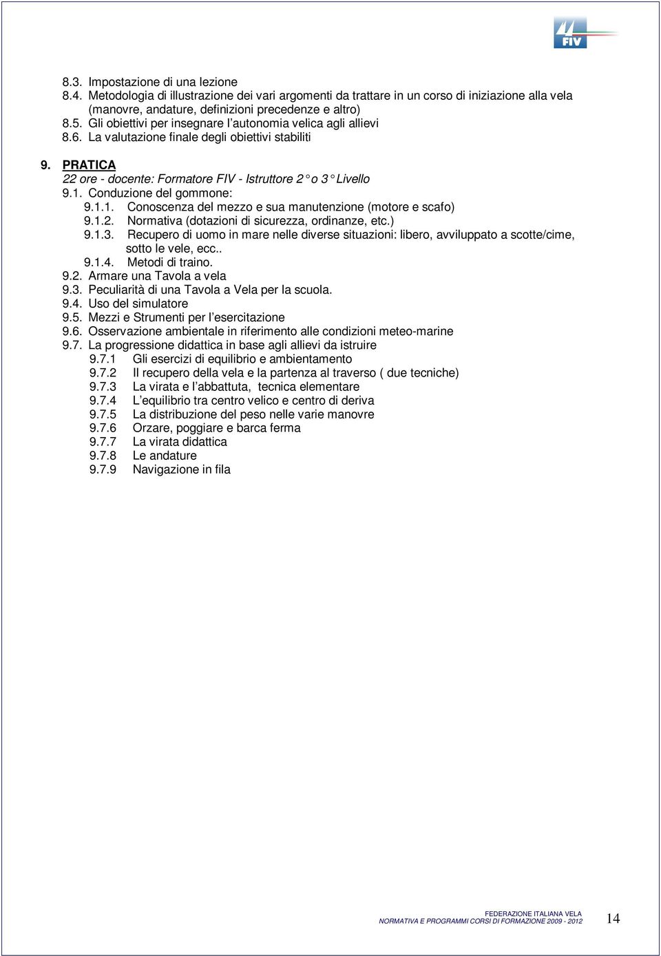 Conduzione del gommone: 9.1.1. Conoscenza del mezzo e sua manutenzione (motore e scafo) 9.1.2. Normativa (dotazioni di sicurezza, ordinanze, etc.) 9.1.3.