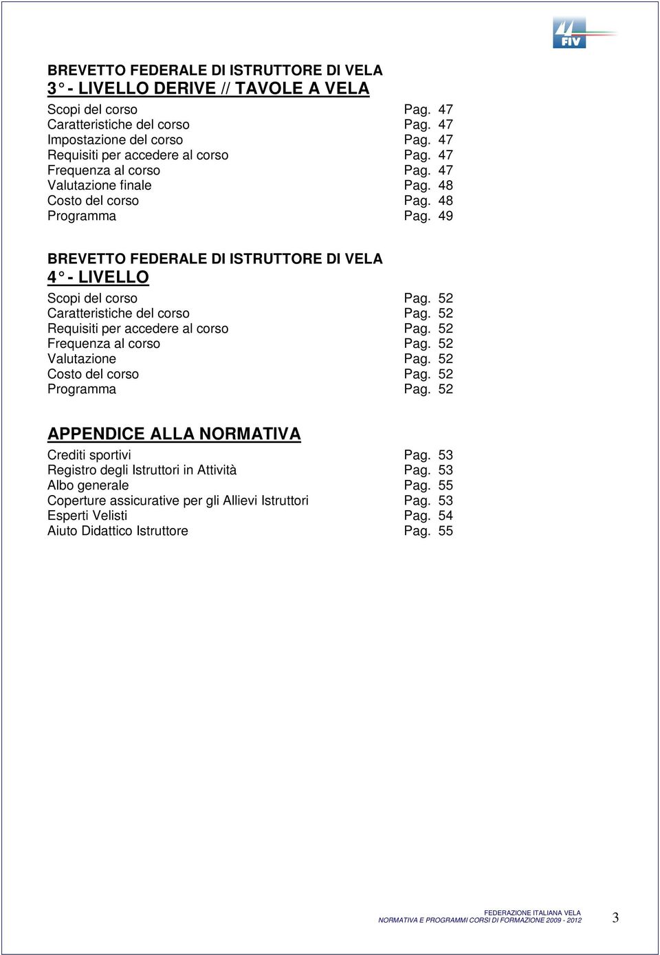 49 BREVETTO FEDERALE DI ISTRUTTORE DI VELA 4 - LIVELLO Scopi del corso Pag. 52 Caratteristiche del corso Pag. 52 Requisiti per accedere al corso Pag. 52 Frequenza al corso Pag. 52 Valutazione Pag.