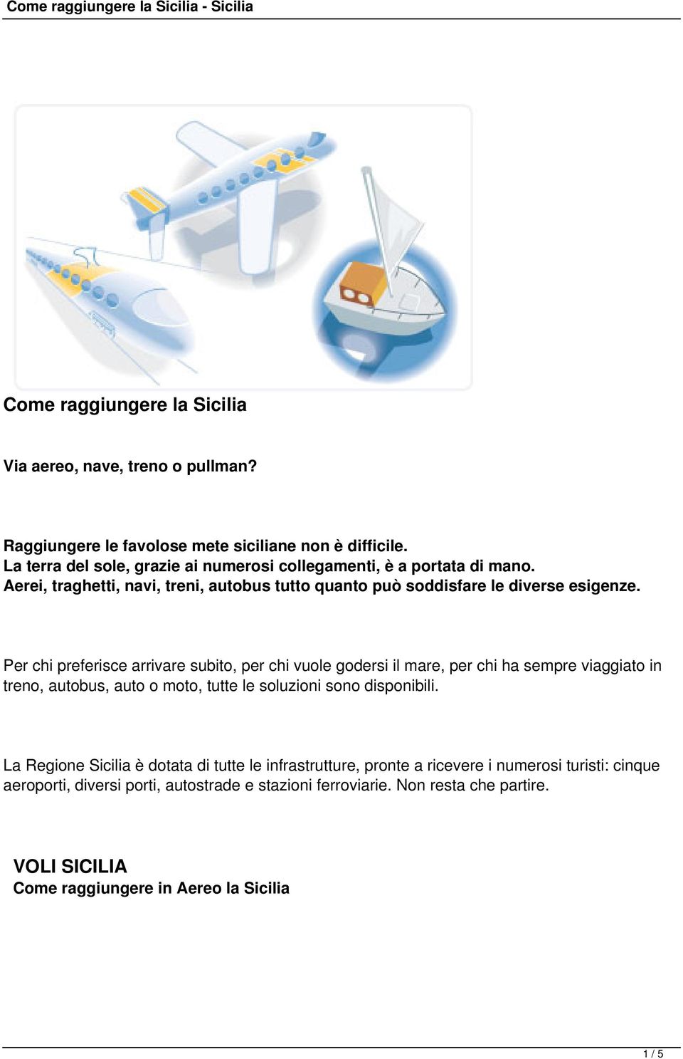 Per chi preferisce arrivare subito, per chi vuole godersi il mare, per chi ha sempre viaggiato in treno, autobus, auto o moto, tutte le soluzioni sono disponibili.