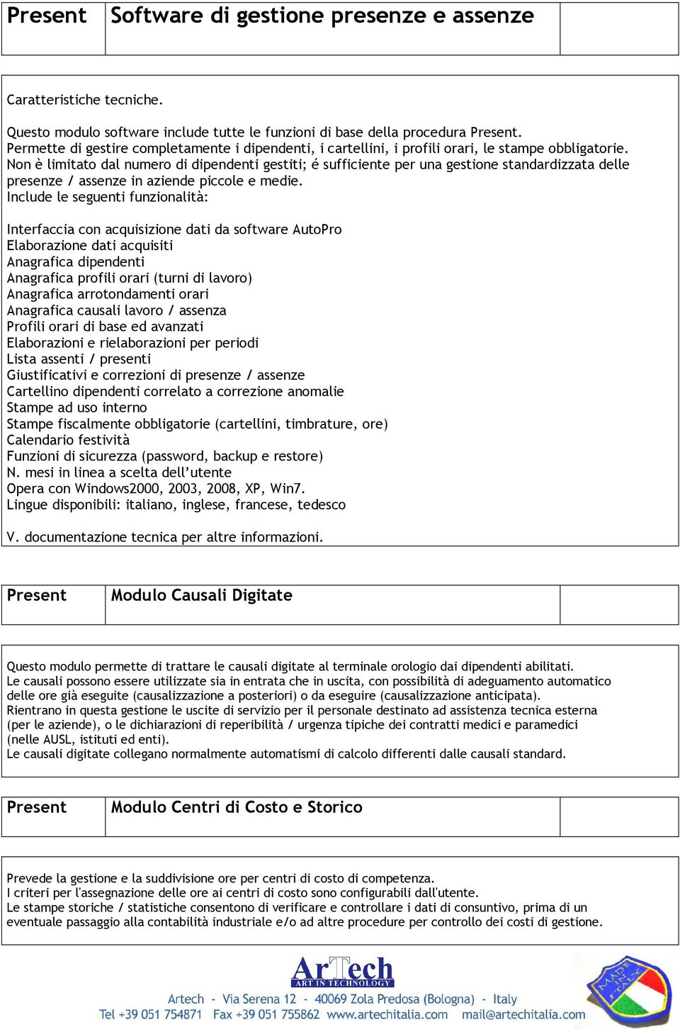 Non è limitato dal numero di dipendenti gestiti; é sufficiente per una gestione standardizzata delle presenze / assenze in aziende piccole e medie.