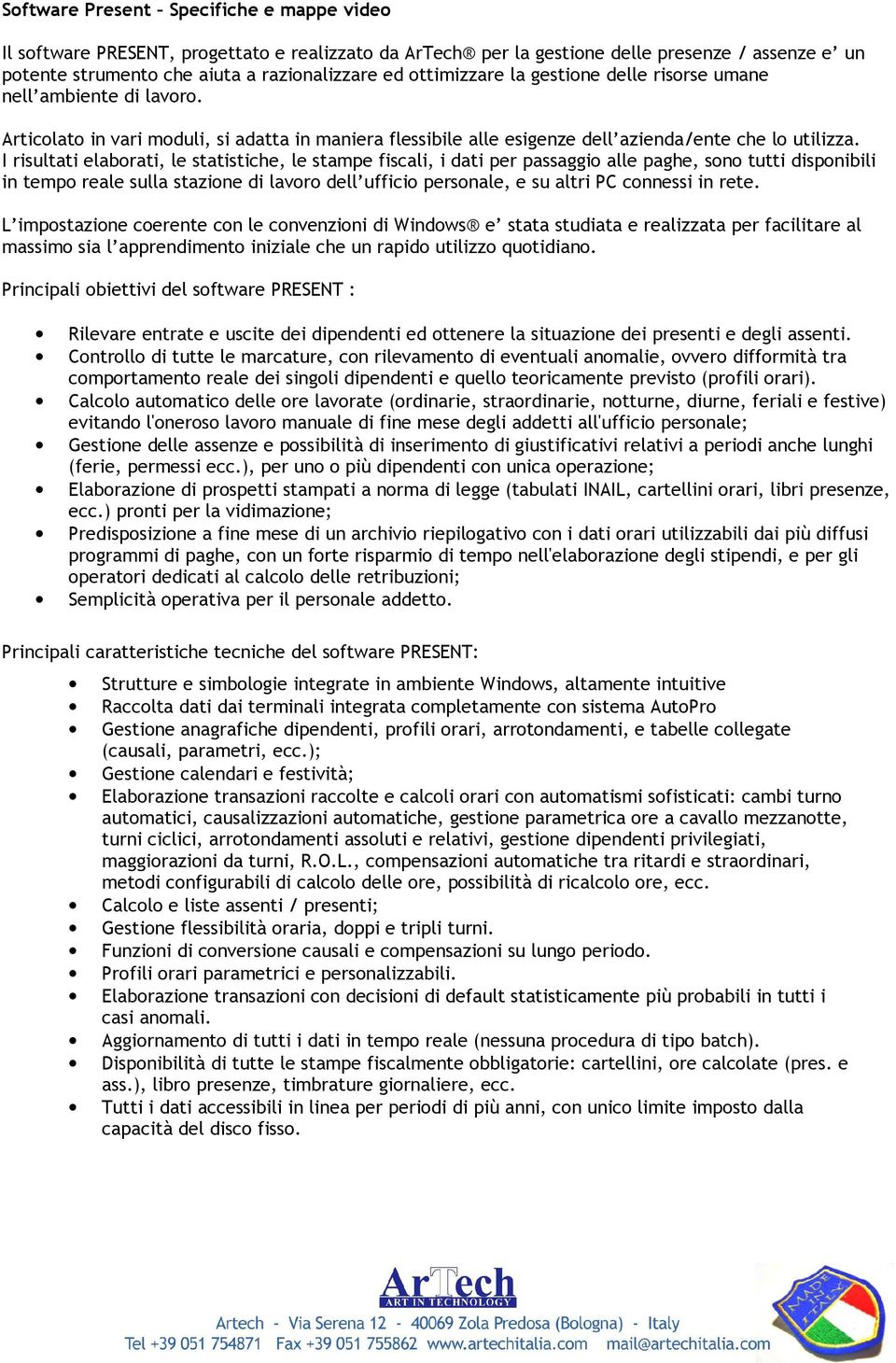 I risultati elaborati, le statistiche, le stampe fiscali, i dati per passaggio alle paghe, sono tutti disponibili in tempo reale sulla stazione di lavoro dell ufficio personale, e su altri PC