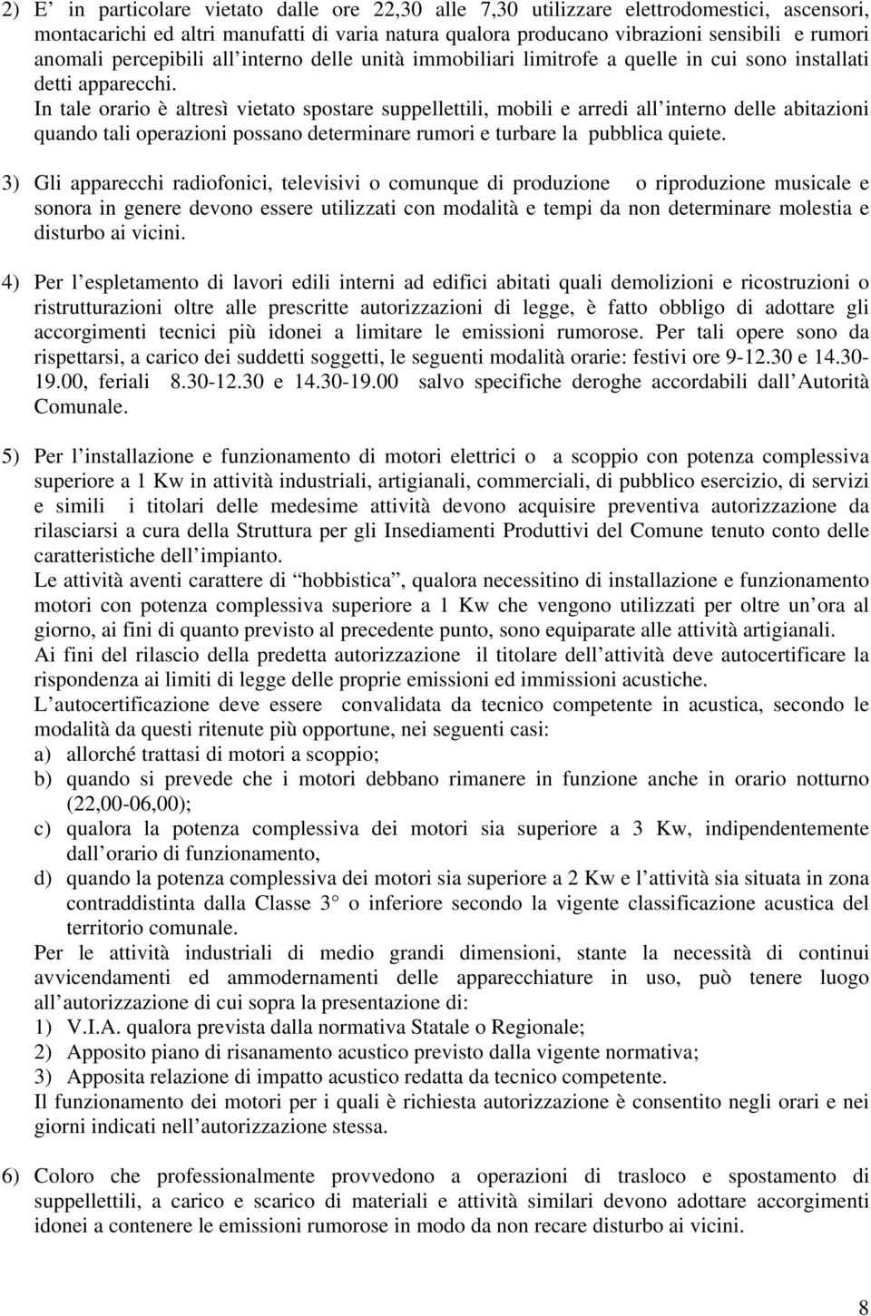 In tale orario è altresì vietato spostare suppellettili, mobili e arredi all interno delle abitazioni quando tali operazioni possano determinare rumori e turbare la pubblica quiete.