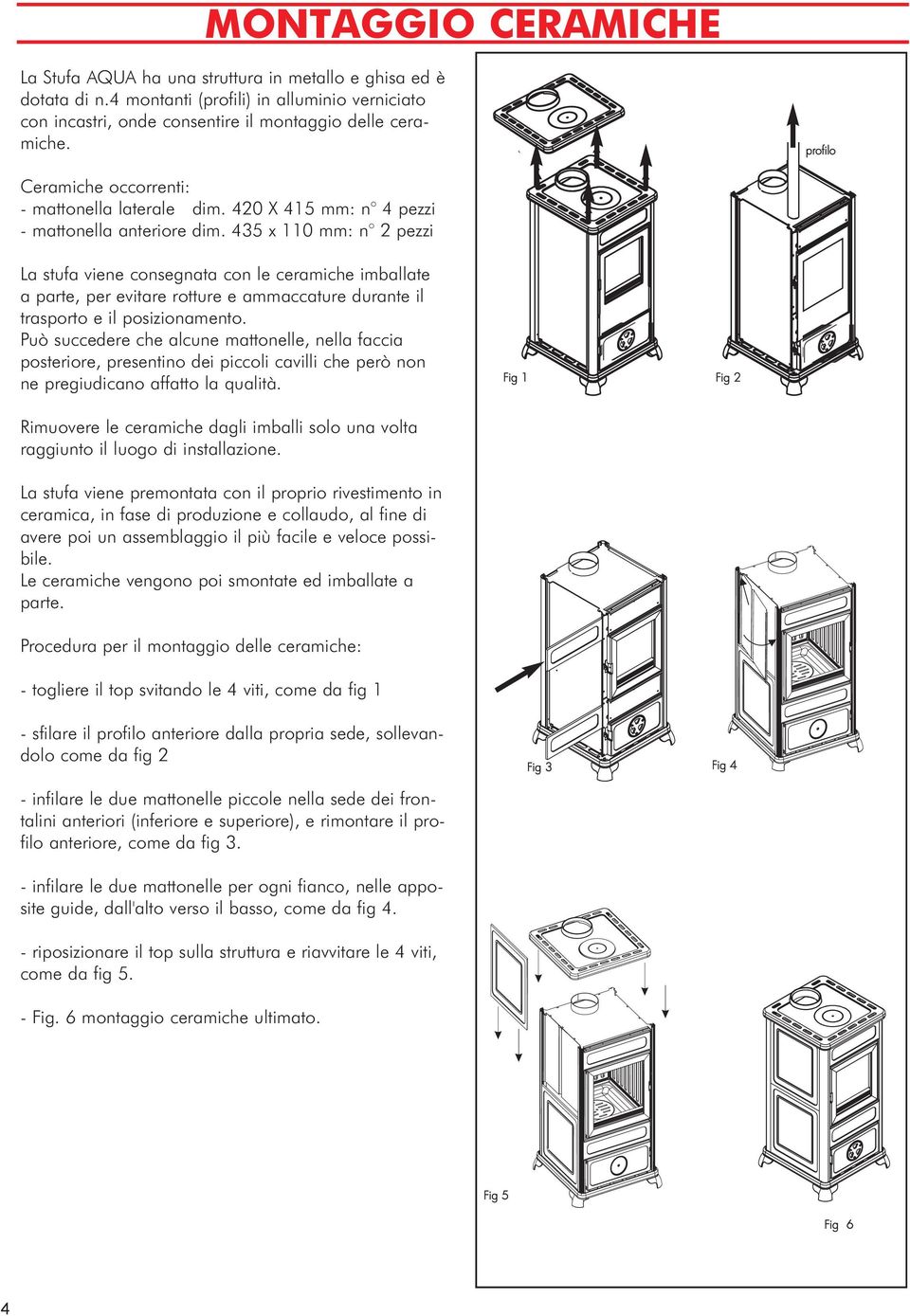 435 x 110 mm: n 2 pezzi La stufa viene consegnata con le ceramiche imballate a parte, per evitare rotture e ammaccature durante il trasporto e il posizionamento.