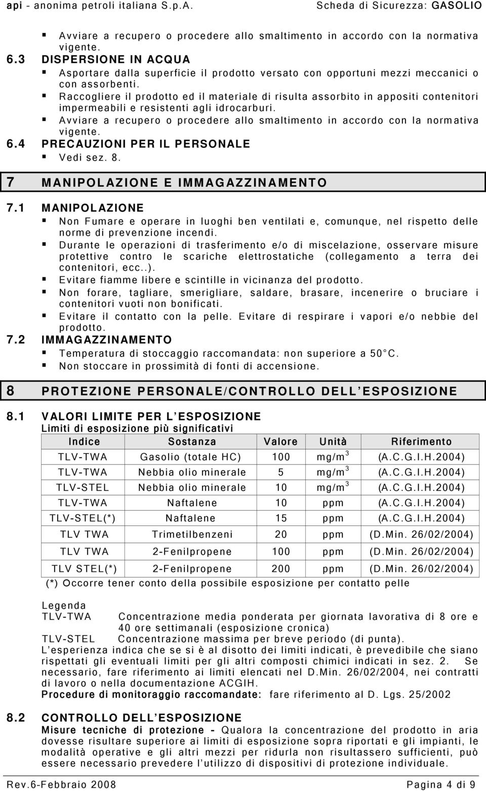 Raccogliere il prodotto ed il materiale di risulta assorbito in appositi contenitori impermeabili e resistenti agli idrocarburi.