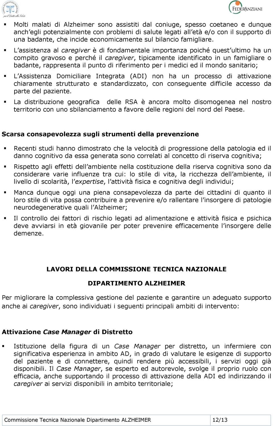 L assistenza al caregiver è di fondamentale importanza poiché quest ultimo ha un compito gravoso e perché il caregiver, tipicamente identificato in un famigliare o badante, rappresenta il punto di