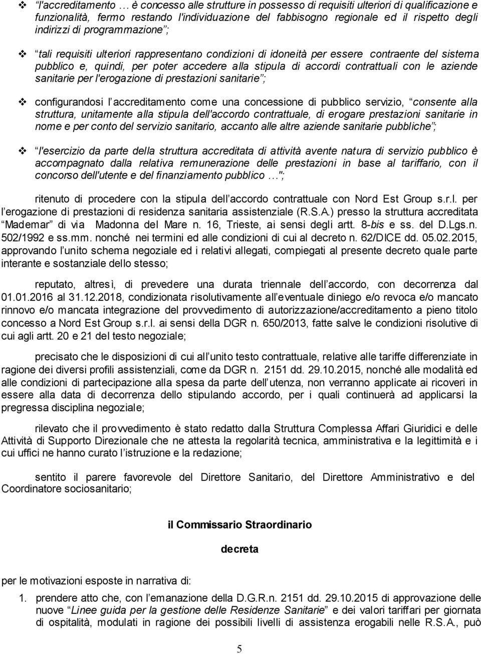 aziende sanitarie per l'erogazione di prestazioni sanitarie ; configurandosi l accreditamento come una concessione di pubblico servizio, consente alla struttura, unitamente alla stipula dell'accordo