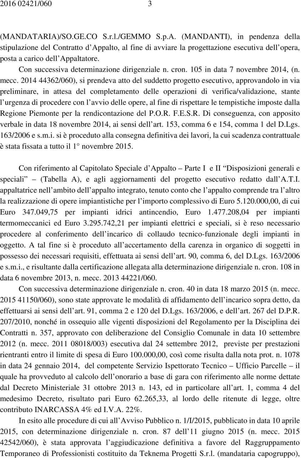 2014 44362/060), si prendeva atto del suddetto progetto esecutivo, approvandolo in via preliminare, in attesa del completamento delle operazioni di verifica/validazione, stante l urgenza di procedere