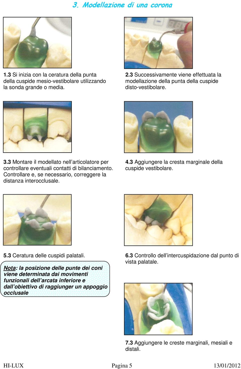 3 Montare il modellato nell articolatore per 4.3 Aggiungere la cresta marginale della controllare eventuali contatti di bilanciamento. cuspide vestibolare.