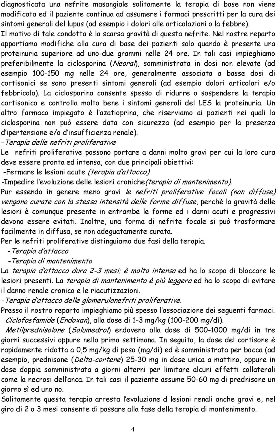 Nel nostre reparto apportiamo modifiche alla cura di base dei pazienti solo quando è presente una proteinuria superiore ad uno-due grammi nelle 24 ore.