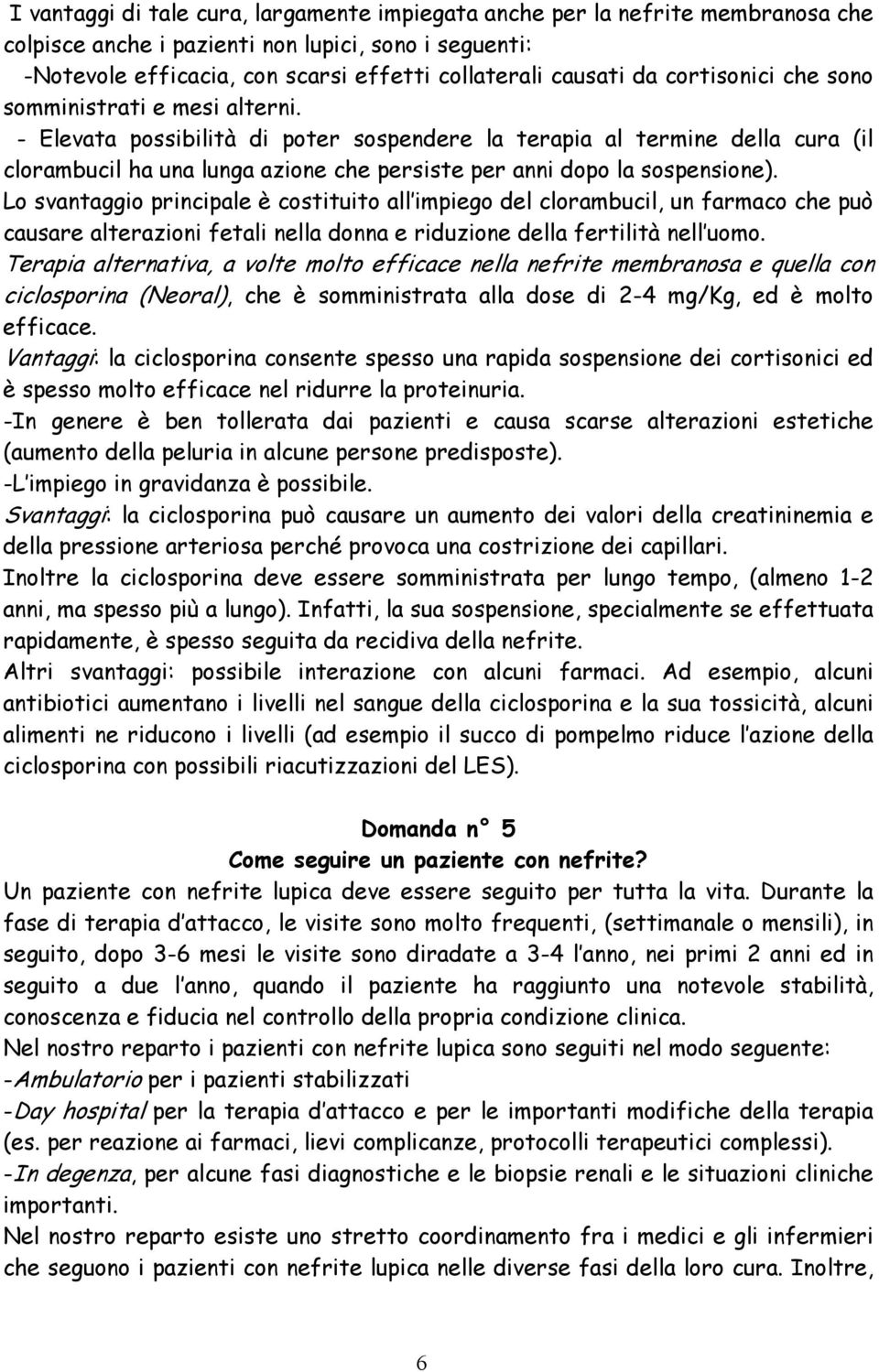 - Elevata possibilità di poter sospendere la terapia al termine della cura (il clorambucil ha una lunga azione che persiste per anni dopo la sospensione).