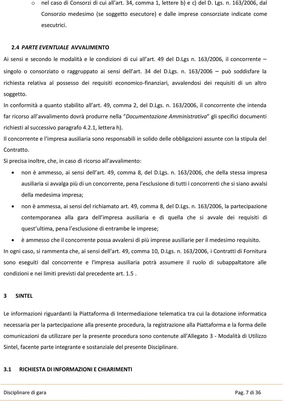 Lgs. n. 163/2006 può soddisfare la richiesta relativa al possesso dei requisiti economico-finanziari, avvalendosi dei requisiti di un altro soggetto. In conformità a quanto stabilito all art.