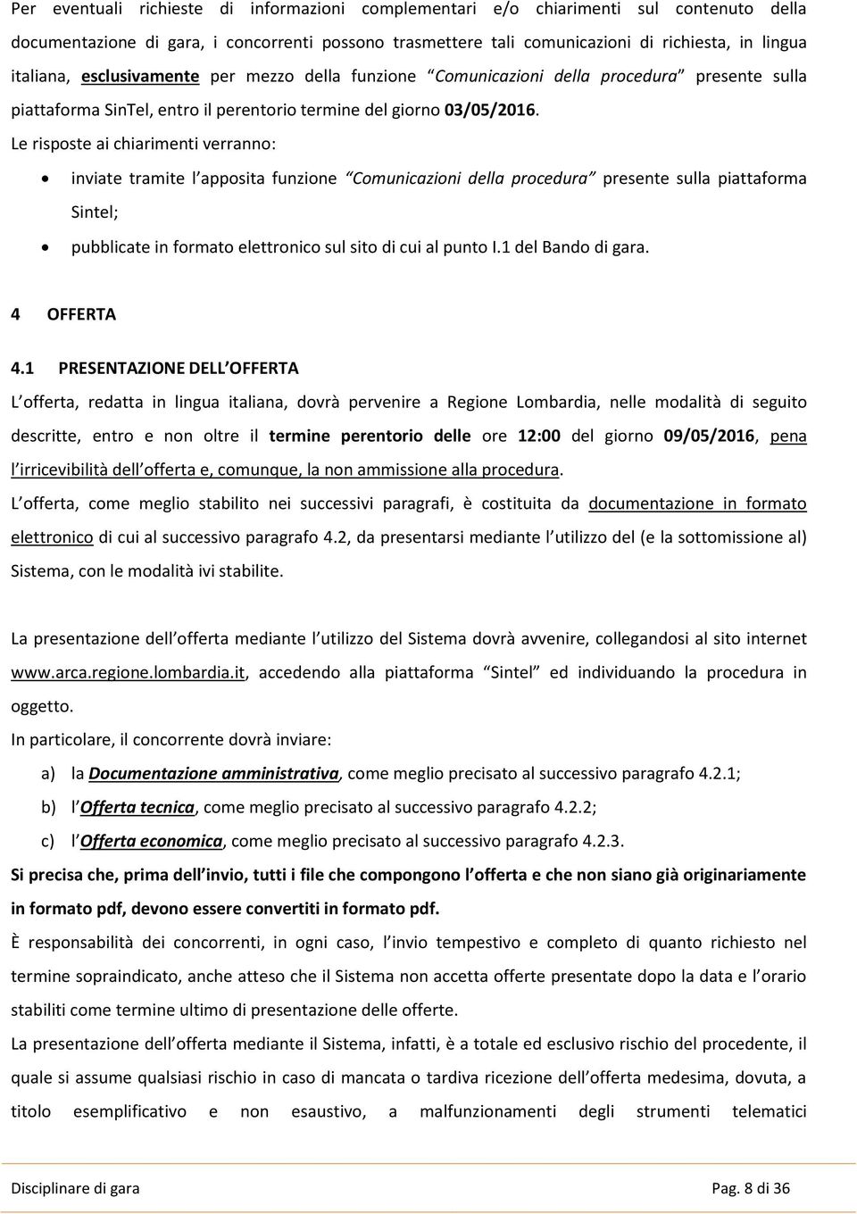 Le risposte ai chiarimenti verranno: inviate tramite l apposita funzione Comunicazioni della procedura presente sulla piattaforma Sintel; pubblicate in formato elettronico sul sito di cui al punto I.