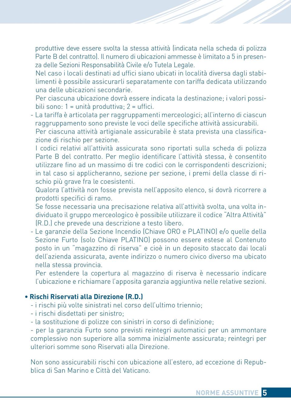 Nel caso i locali destinati ad uffici siano ubicati in località diversa dagli stabilimenti è possibile assicurarli separatamente con tariffa dedicata utilizzando una delle ubicazioni secondarie.