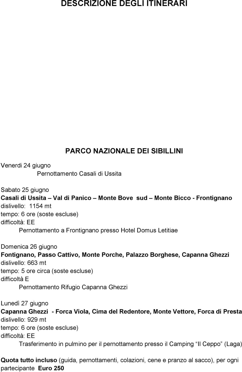 dislivello: 663 mt tempo: 5 ore circa (soste escluse) difficoltà E Pernottamento Rifugio Capanna Ghezzi Lunedì 27 giugno Capanna Ghezzi - Forca Viola, Cima del Redentore, Monte Vettore, Forca di