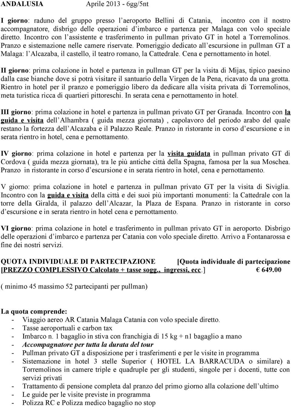 Pomeriggio dedicato all escursione in pullman GT a Malaga: l Alcazaba, il castello, il teatro romano, la Cattedrale. Cena e pernottamento in hotel.