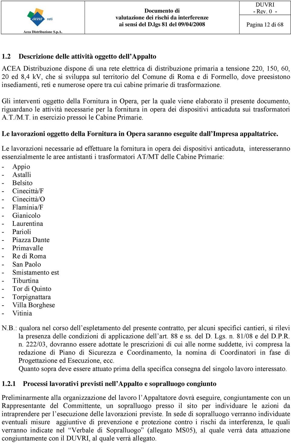 Comune di Roma e di Formello, dove preesistono insediamenti, reti e numerose opere tra cui cabine primarie di trasformazione.