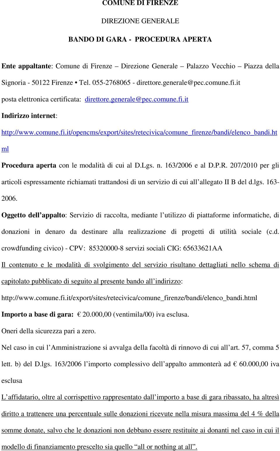 ht ml Procedura aperta con le modalità di cui al D.Lgs. n. 163/2006 e al D.P.R. 207/2010 per gli articoli espressamente richiamati trattandosi di un servizio di cui all allegato II B del d.lgs.