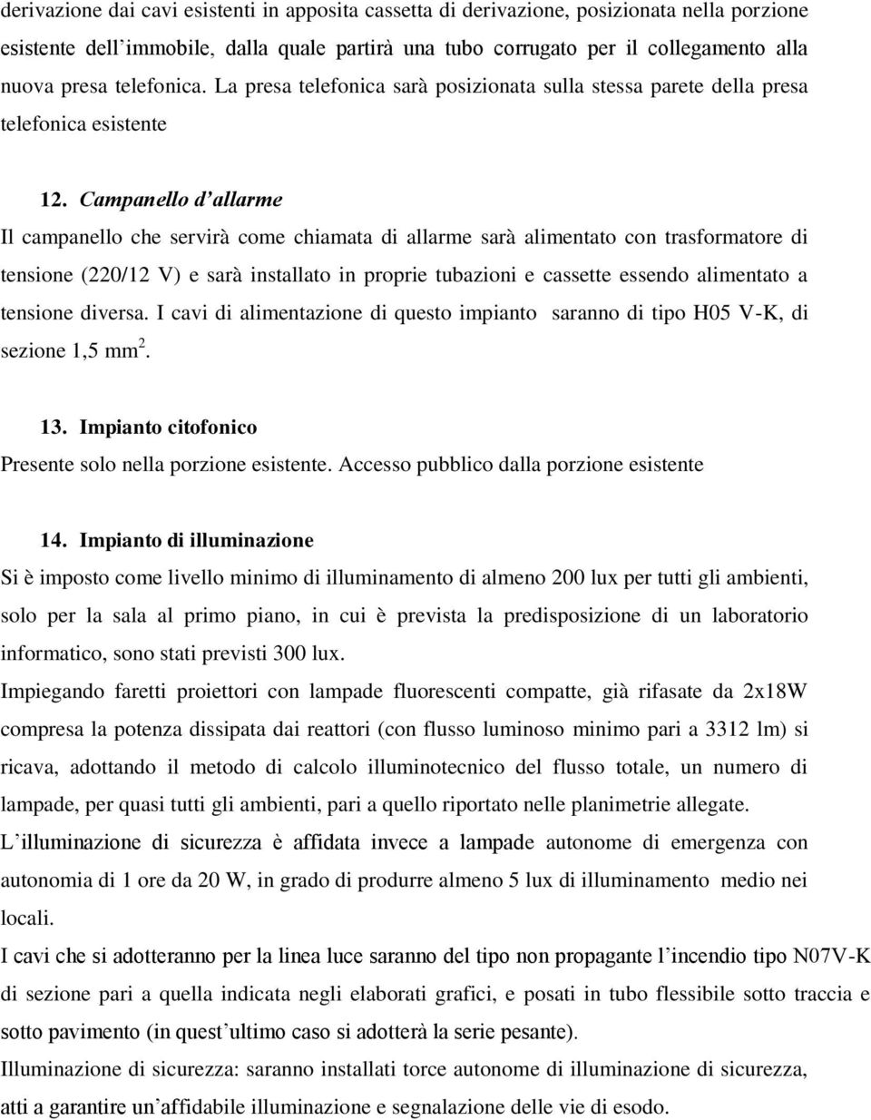 Campanello d allarme Il campanello che servirà come chiamata di allarme sarà alimentato con trasformatore di tensione (220/12 V) e sarà installato in proprie tubazioni e cassette essendo alimentato a