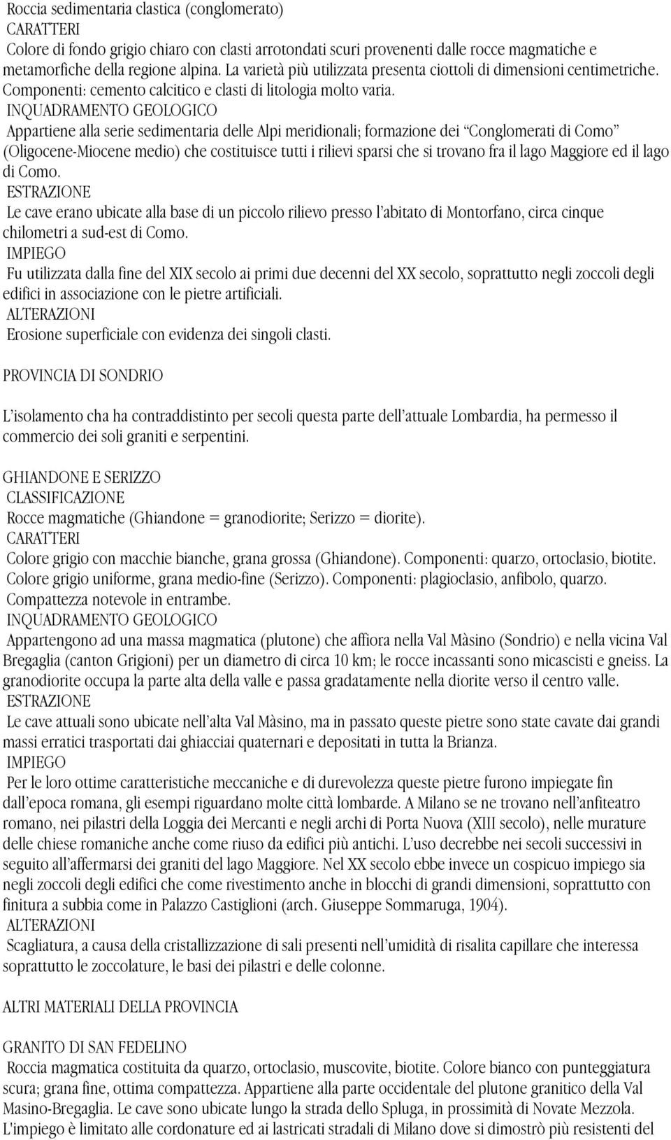 Appartiene alla serie sedimentaria delle Alpi meridionali; formazione dei Conglomerati di Como (Oligocene-Miocene medio) che costituisce tutti i rilievi sparsi che si trovano fra il lago Maggiore ed