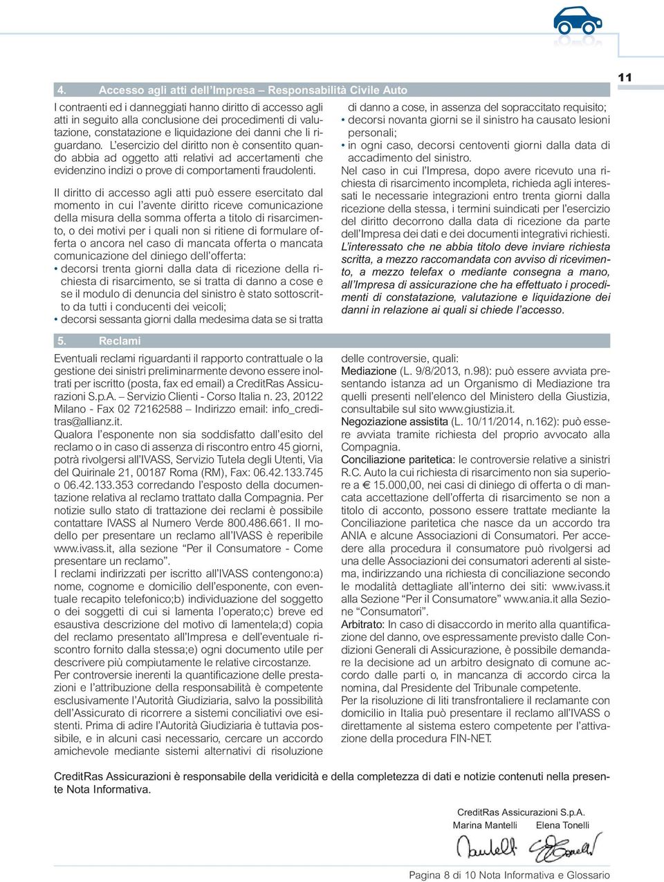 L esercizio del diritto non è consentito quando abbia ad oggetto atti relativi ad accertamenti che evidenzino indizi o prove di comportamenti fraudolenti.