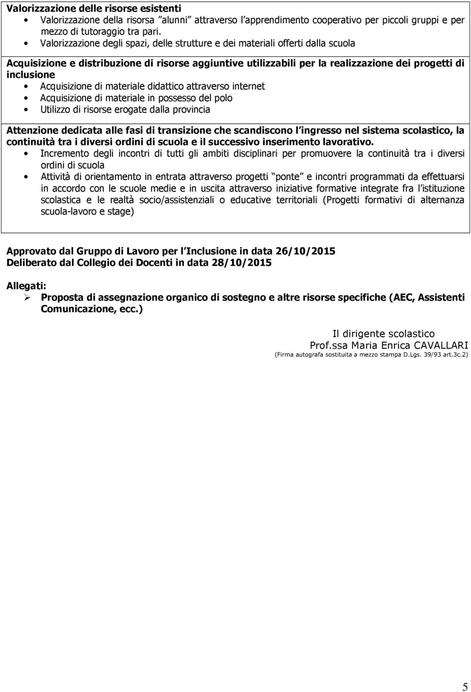 Acquisizione di materiale didattico attraverso internet Acquisizione di materiale in possesso del polo Utilizzo di risorse erogate dalla provincia Attenzione dedicata alle fasi di transizione che